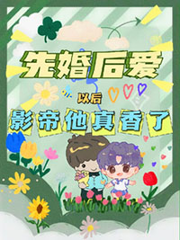 先婚后爱以后,影帝他真香了全文阅读