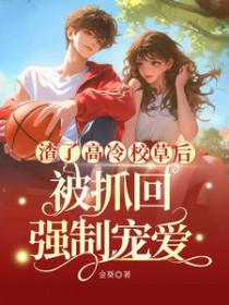 渣了高冷校草后,被抓回强制宠爱全文阅读