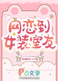 网恋到女装室友全文阅读